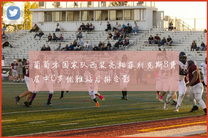 葡萄牙国家队西装亮相菲利克斯B费居中C罗优雅站后排合影