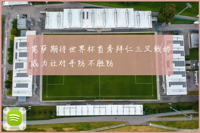 宽萨期待世界杯首秀拜仁三叉戟的威力让对手防不胜防