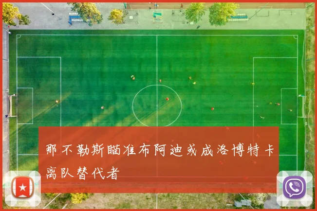 那不勒斯瞄准布阿迪或成洛博特卡离队替代者