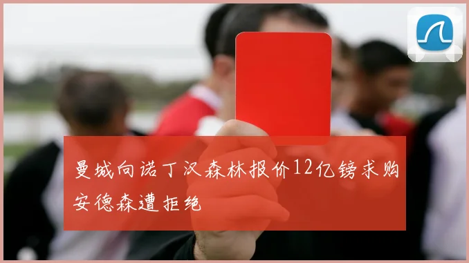 曼城向诺丁汉森林报价12亿镑求购安德森遭拒绝