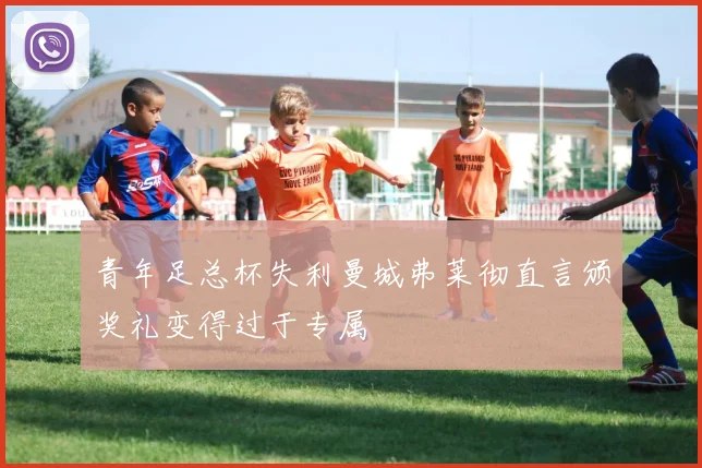青年足总杯失利曼城弗莱彻直言颁奖礼变得过于专属