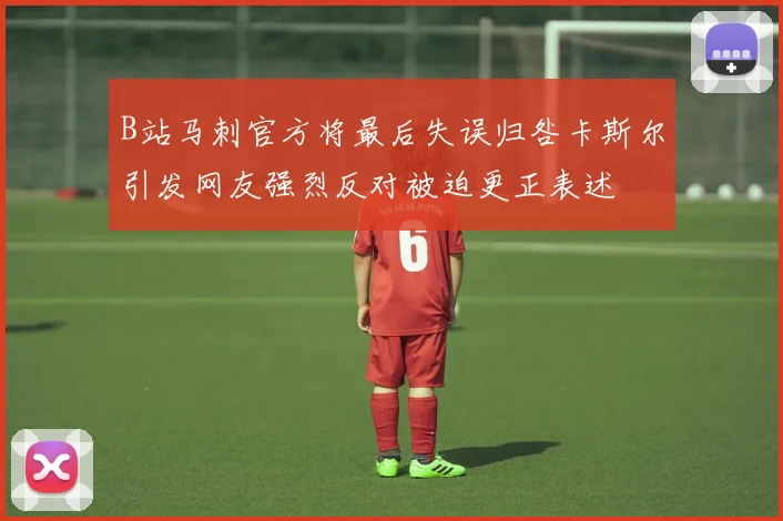 B站马刺官方将最后失误归咎卡斯尔引发网友强烈反对被迫更正表述
