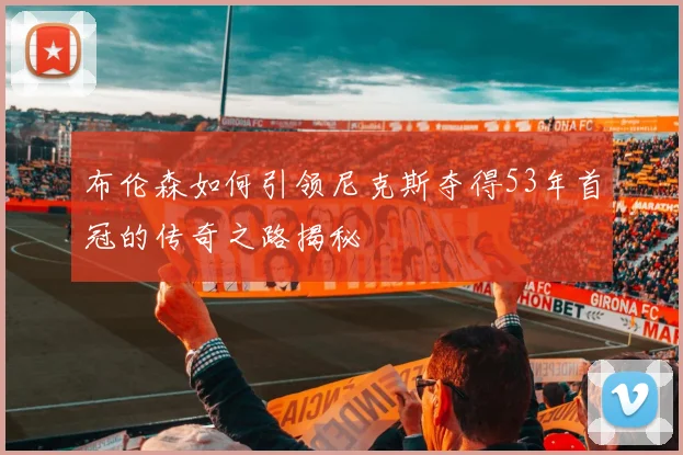 布伦森如何引领尼克斯夺得53年首冠的传奇之路揭秘